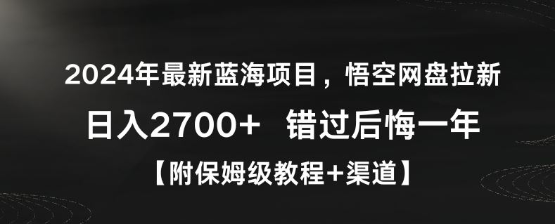 2024年最新蓝海项目，悟空网盘拉新，日入2700+错过后悔一年【附保姆级教程+渠道】【揭秘】-网站游戏源码-黑科技工具分享-www.0592tk.cn-厦门腾空互联