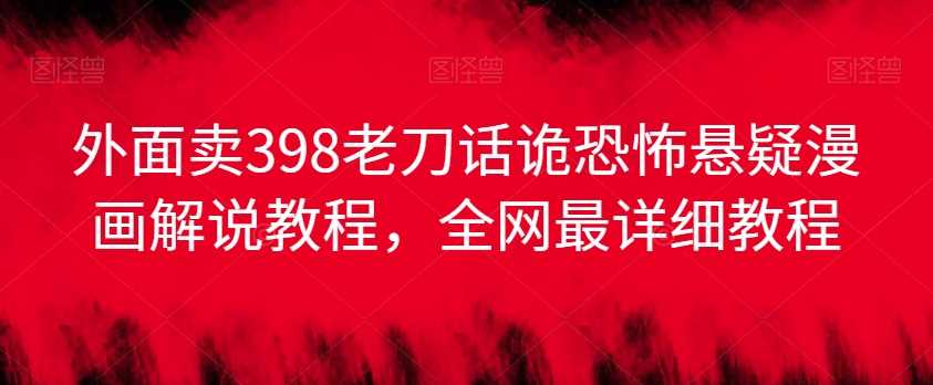 外面卖398老刀话诡恐怖悬疑漫画解说项目，全网最详细教程-网站游戏源码-黑科技工具分享-www.0592tk.cn-厦门腾空互联