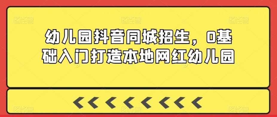 幼儿园抖音同城招生，0基础入门打造本地网红幼儿园-网站游戏源码-黑科技工具分享-www.0592tk.cn-厦门腾空互联