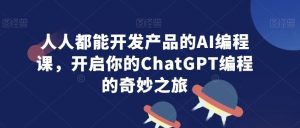人人都能开发产品的AI编程课，开启你的ChatGPT编程的奇妙之旅-网站游戏源码-黑科技工具分享-www.0592tk.cn-厦门腾空互联