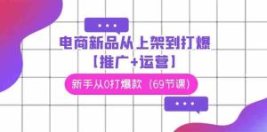 电商新品从上架到打爆【推广+运营】,新手从0打爆款(69节课)-网站游戏源码-黑科技工具分享-www.0592tk.cn-厦门腾空互联