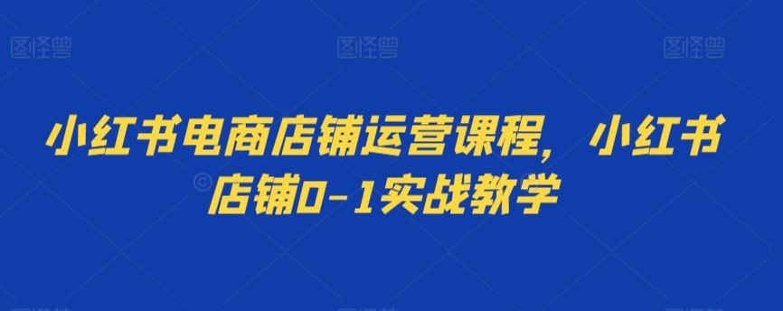 小红书电商店铺运营课程，小红书店铺0-1实战教学-网站游戏源码-黑科技工具分享-www.0592tk.cn-厦门腾空互联