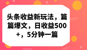 头条收益新玩法,篇篇爆文,日收益500+,5分钟一篇-网站游戏源码-黑科技工具分享-www.0592tk.cn-厦门腾空互联