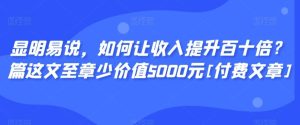 显明易说，如何让收入提升百十倍？‮篇这‬文‮至章‬少价值5000元[付费文章]-网站游戏源码-黑科技工具分享-www.0592tk.cn-厦门腾空互联