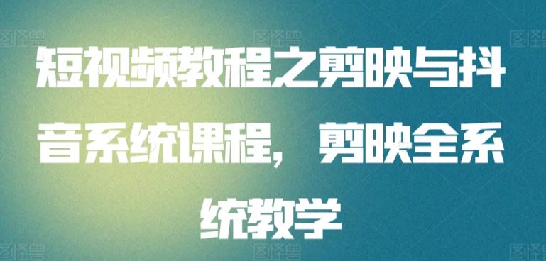 短视频教程之剪映与抖音系统课程，剪映全系统教学-网站游戏源码-黑科技工具分享-www.0592tk.cn-厦门腾空互联