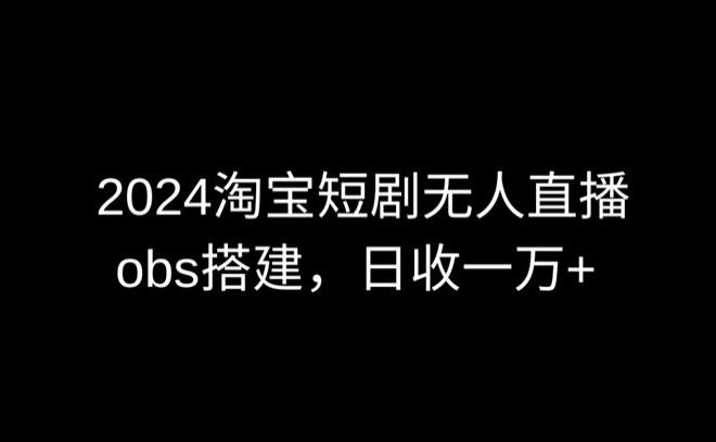 2024最新淘宝短剧无人直播，obs多窗口搭建，日收6000+【揭秘】-网站游戏源码-黑科技工具分享-www.0592tk.cn-厦门腾空互联