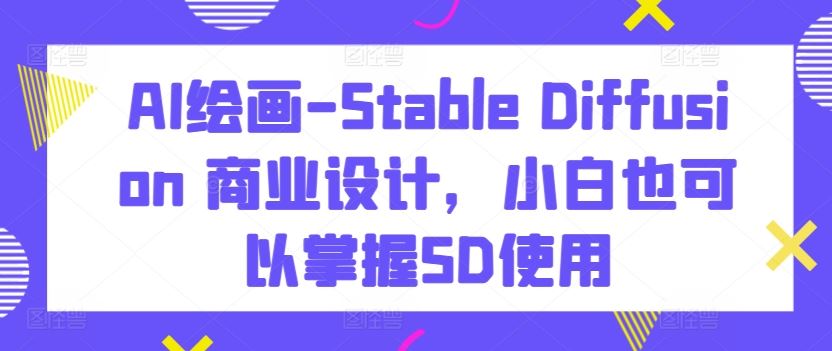 AI绘画-Stable Diffusion 商业设计，小白也可以掌握SD使用-网站游戏源码-黑科技工具分享-www.0592tk.cn-厦门腾空互联