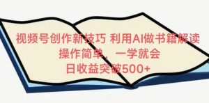 视频号创作新技巧,利用AI做书籍解读,操作简单,一学就会 日收益突破500+【揭秘】-网站游戏源码-黑科技工具分享-www.0592tk.cn-厦门腾空互联