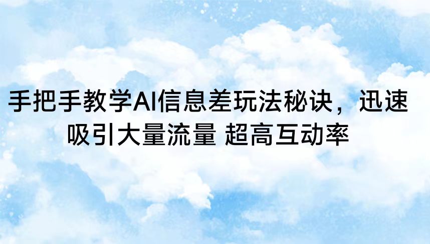 手把手教学AI信息差玩法秘诀，迅速吸引大量流量 超高互动率-网站游戏源码-黑科技工具分享-www.0592tk.cn-厦门腾空互联