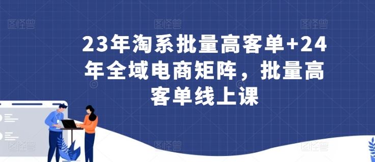 23年淘系批量高客单+24年全域电商矩阵，批量高客单线上课-网站游戏源码-黑科技工具分享-www.0592tk.cn-厦门腾空互联
