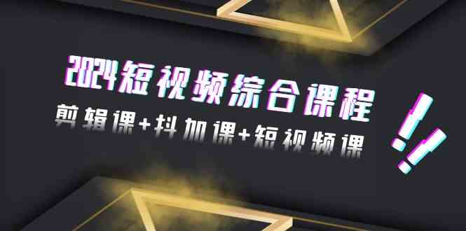 2024短视频综合课程，剪辑课+抖加课+短视频课（48节）-网站游戏源码-黑科技工具分享-www.0592tk.cn-厦门腾空互联