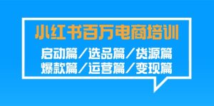 小红书百万电商培训班:启动篇/选品篇/货源篇/爆款篇/运营篇/变现篇-网站游戏源码-黑科技工具分享-www.0592tk.cn-厦门腾空互联