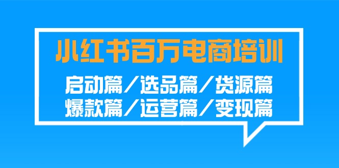 小红书百万电商培训班：启动篇/选品篇/货源篇/爆款篇/运营篇/变现篇-网站游戏源码-黑科技工具分享-www.0592tk.cn-厦门腾空互联
