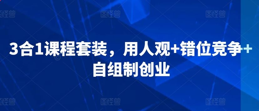 3合1课程套装，​用人观+错位竞争+自组制创业-网站游戏源码-黑科技工具分享-www.0592tk.cn-厦门腾空互联