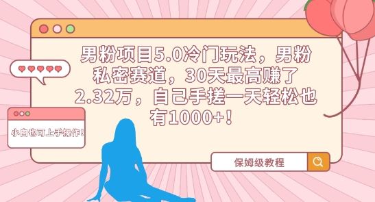 男粉项目5.0冷门玩法，男粉私密赛道，30天最高赚了2.32万，自己手搓一天轻松也有1000+【揭秘】-网站游戏源码-黑科技工具分享-www.0592tk.cn-厦门腾空互联