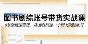 图书剧综账号带货实战课,0基础极速带货,从0到1搭建一个图书剧综账号-网站游戏源码-黑科技工具分享-www.0592tk.cn-厦门腾空互联