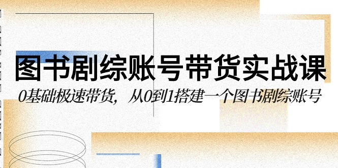 图书剧综账号带货实战课，0基础极速带货，从0到1搭建一个图书剧综账号-网站游戏源码-黑科技工具分享-www.0592tk.cn-厦门腾空互联