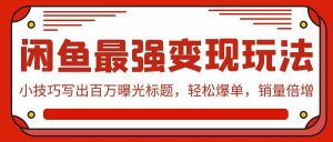 闲鱼最强变现玩法：小技巧写出百万曝光标题，轻松爆单，销量倍增-网站游戏源码-黑科技工具分享-www.0592tk.cn-厦门腾空互联