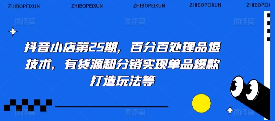抖音小店第25期，百分百处理品退技术，有货源和分销实现单品爆款打造玩法等-网站游戏源码-黑科技工具分享-www.0592tk.cn-厦门腾空互联
