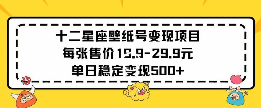十二星座壁纸号变现项目每张售价19元单日稳定变现500+以上【揭秘】-网站游戏源码-黑科技工具分享-www.0592tk.cn-厦门腾空互联