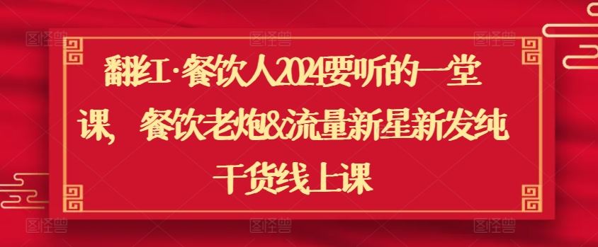 翻红·餐饮人2024要听的一堂课，餐饮老炮&流量新星新发纯干货线上课-网站游戏源码-黑科技工具分享-www.0592tk.cn-厦门腾空互联