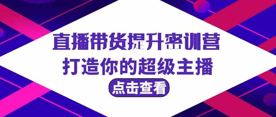 直播带货提升特训营，打造你的超级主播（3节直播课+配套资料）-网站游戏源码-黑科技工具分享-www.0592tk.cn-厦门腾空互联