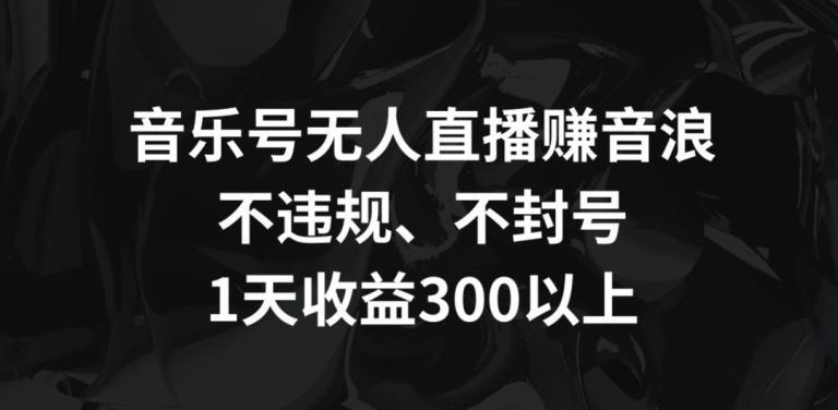 音乐号无人直播赚音浪，不违规、不封号，1天收益300+【揭秘】-网站游戏源码-黑科技工具分享-www.0592tk.cn-厦门腾空互联
