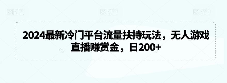 2024最新冷门平台流量扶持玩法，无人游戏直播赚赏金，日200+【揭秘】-网站游戏源码-黑科技工具分享-www.0592tk.cn-厦门腾空互联