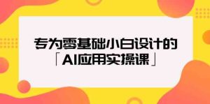 专为零基础小白设计的「AI应用实操课」-网站游戏源码-黑科技工具分享-www.0592tk.cn-厦门腾空互联