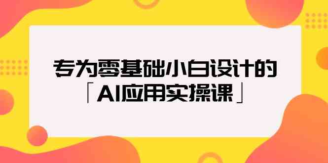 专为零基础小白设计的「AI应用实操课」-网站游戏源码-黑科技工具分享-www.0592tk.cn-厦门腾空互联