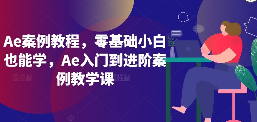 Ae案例教程，零基础小白也能学，Ae入门到进阶案例教学课-网站游戏源码-黑科技工具分享-www.0592tk.cn-厦门腾空互联