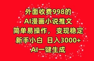 外面收费998的AI漫画小说推文，简单易操作，变现稳定，新手小白日入3000+，AI一键生成【揭秘】-网站游戏源码-黑科技工具分享-www.0592tk.cn-厦门腾空互联