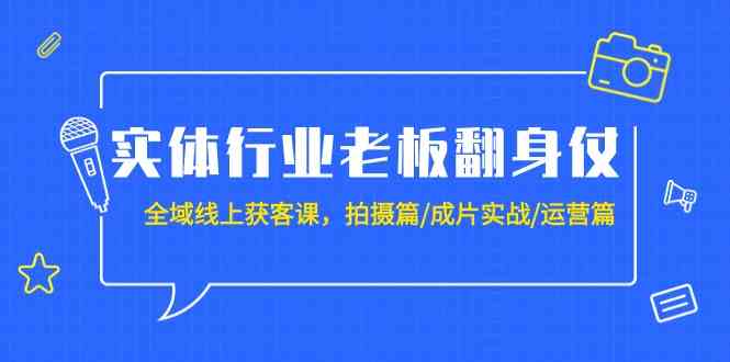 实体行业老板翻身仗：全域线上获客课，拍摄篇/成片实战/运营篇（20节课）-网站游戏源码-黑科技工具分享-www.0592tk.cn-厦门腾空互联