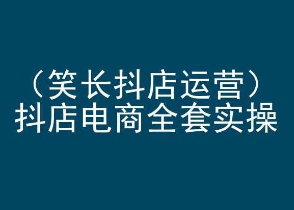 笑长抖店运营，抖店电商全套实操，抖音小店电商培训-网站游戏源码-黑科技工具分享-www.0592tk.cn-厦门腾空互联