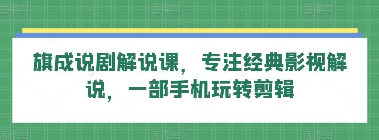 旗成说剧解说课，专注经典影视解说，一部手机玩转剪辑-网站游戏源码-黑科技工具分享-www.0592tk.cn-厦门腾空互联