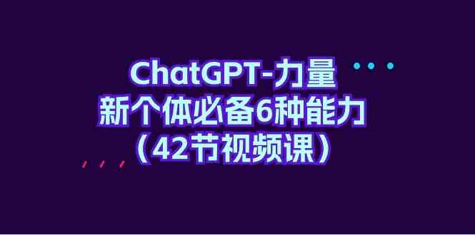ChatGPT力量-新个体必备6种能力（42节视频课）-网站游戏源码-黑科技工具分享-www.0592tk.cn-厦门腾空互联