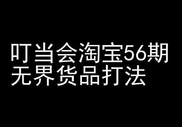 叮当会淘宝56期：无界货品打法-淘宝开店教程-网站游戏源码-黑科技工具分享-www.0592tk.cn-厦门腾空互联