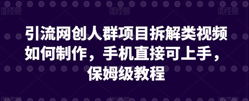 引流网创人群项目拆解类视频如何制作，手机直接可上手，保姆级教程【揭秘】-网站游戏源码-黑科技工具分享-www.0592tk.cn-厦门腾空互联