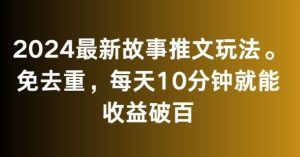 2024最新故事推文玩法，免去重，每天10分钟就能收益破百【揭秘】-网站游戏源码-黑科技工具分享-www.0592tk.cn-厦门腾空互联