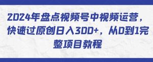 2024年盘点视频号中视频运营，快速过原创日入300+，从0到1完整项目教程-网站游戏源码-黑科技工具分享-www.0592tk.cn-厦门腾空互联