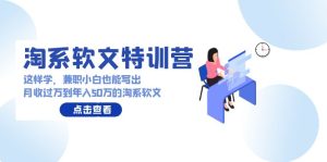 淘系软文特训营：兼职小白这样学也能写出月收过万到年入50万的淘系软文-网站游戏源码-黑科技工具分享-www.0592tk.cn-厦门腾空互联