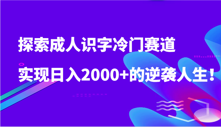 探索成人识字冷门赛道，实现日入2000+的逆袭人生！-网站游戏源码-黑科技工具分享-www.0592tk.cn-厦门腾空互联