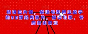 精讲拉片课，解读电影博主必学的30部经典影片，解读电影，开启自由职业-网站游戏源码-黑科技工具分享-www.0592tk.cn-厦门腾空互联