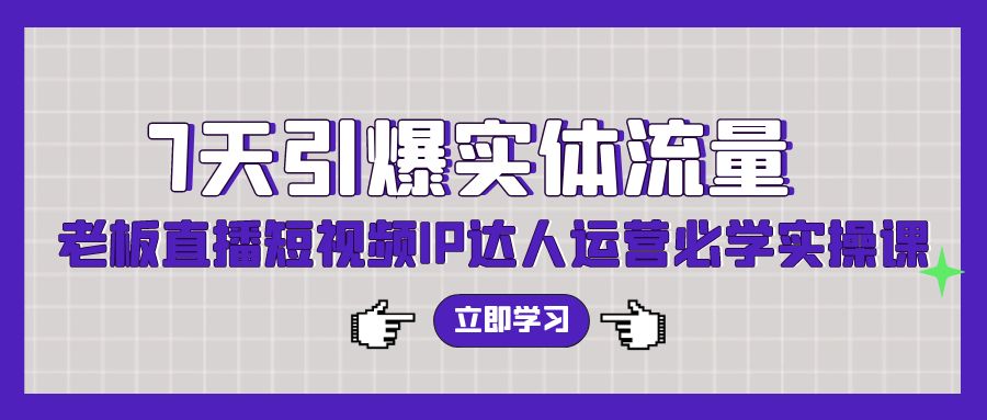 7天引爆实体流量，老板直播短视频IP达人运营必学实操课-网站游戏源码-黑科技工具分享-www.0592tk.cn-厦门腾空互联