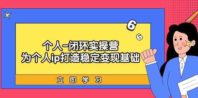 个人闭环实操营：个人ip打造稳定变现基础，带你落地个人的商业变现课-网站游戏源码-黑科技工具分享-www.0592tk.cn-厦门腾空互联