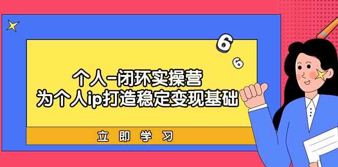 个人闭环实操营：个人ip打造稳定变现基础，带你落地个人的商业变现课-厦门腾空互联厦门腾空互联