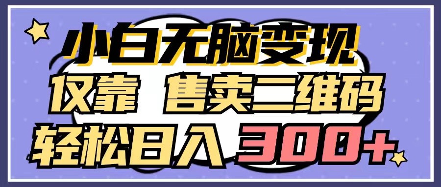 小白无脑变现，仅靠售卖二维码，轻松日入300+-网站游戏源码-黑科技工具分享-www.0592tk.cn-厦门腾空互联