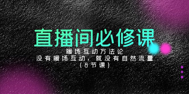 直播间必修课：暖场互动方法论，没有暖场互动，就没有自然流量（8节课）-网站游戏源码-黑科技工具分享-www.0592tk.cn-厦门腾空互联