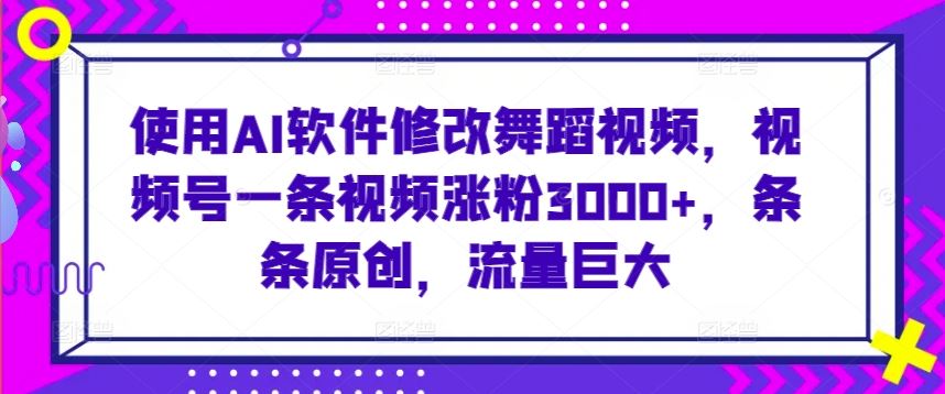 使用AI软件修改舞蹈视频，视频号一条视频涨粉3000+，条条原创，流量巨大【揭秘】-网站游戏源码-黑科技工具分享-www.0592tk.cn-厦门腾空互联