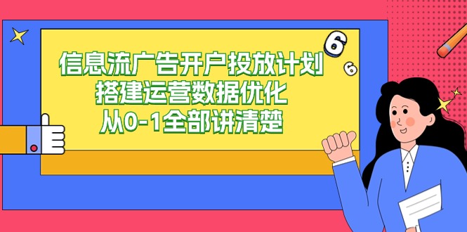 信息流广告开户投放计划搭建运营数据优化，从0-1全部讲清楚（20节课）-网站游戏源码-黑科技工具分享-www.0592tk.cn-厦门腾空互联